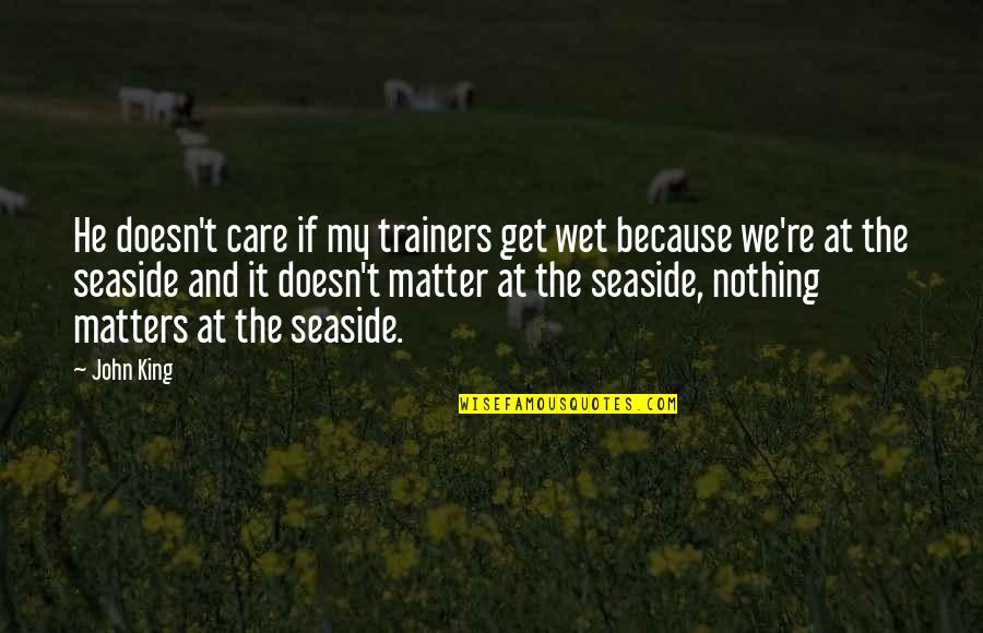 Because It Matters Quotes By John King: He doesn't care if my trainers get wet