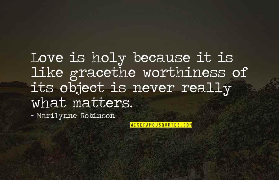 Because It Matters Quotes By Marilynne Robinson: Love is holy because it is like gracethe