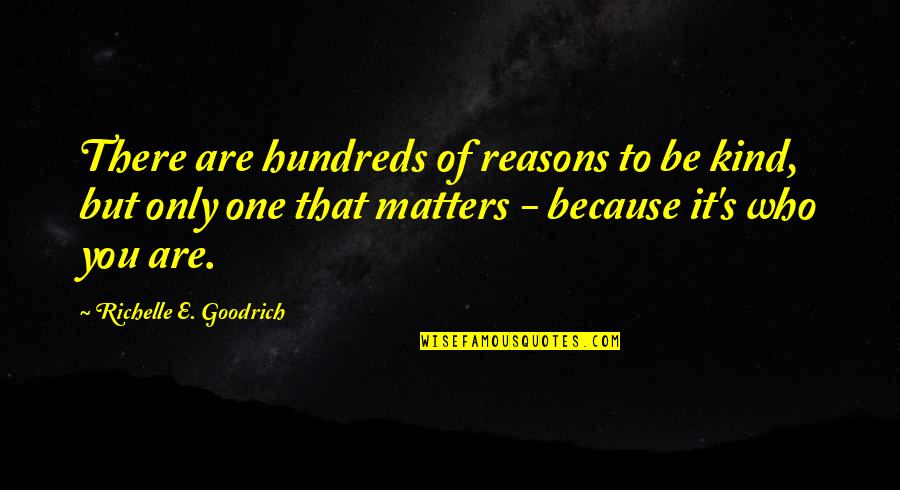 Because It Matters Quotes By Richelle E. Goodrich: There are hundreds of reasons to be kind,