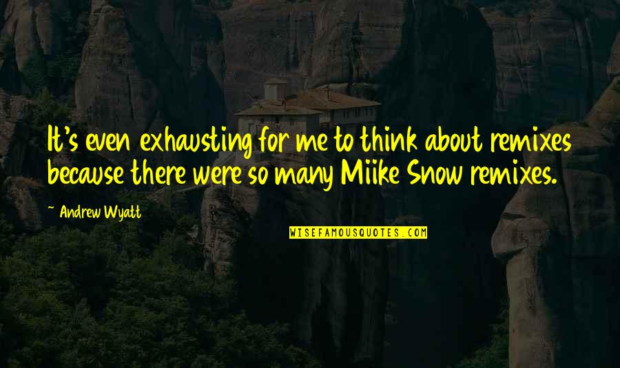 Because It's Me Quotes By Andrew Wyatt: It's even exhausting for me to think about
