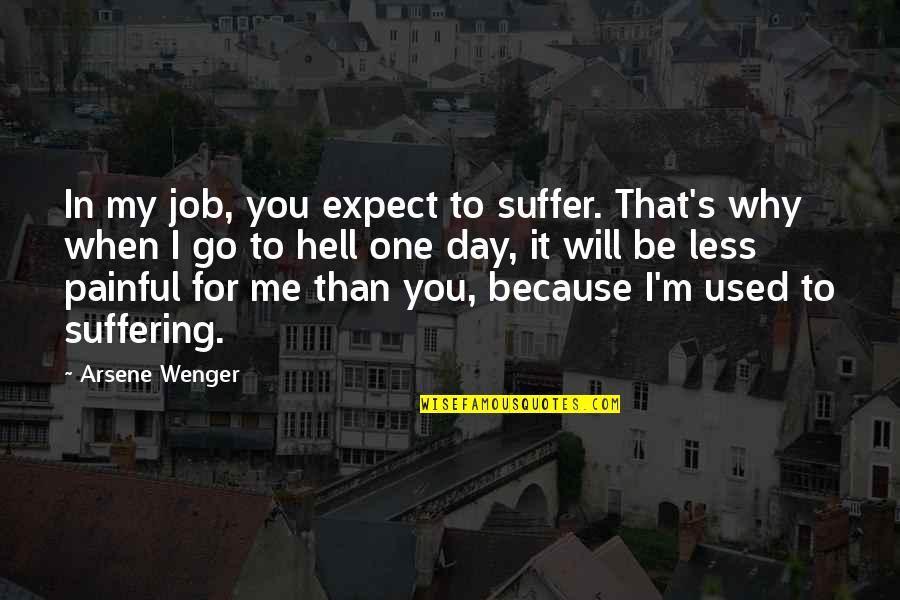 Because It's Me Quotes By Arsene Wenger: In my job, you expect to suffer. That's