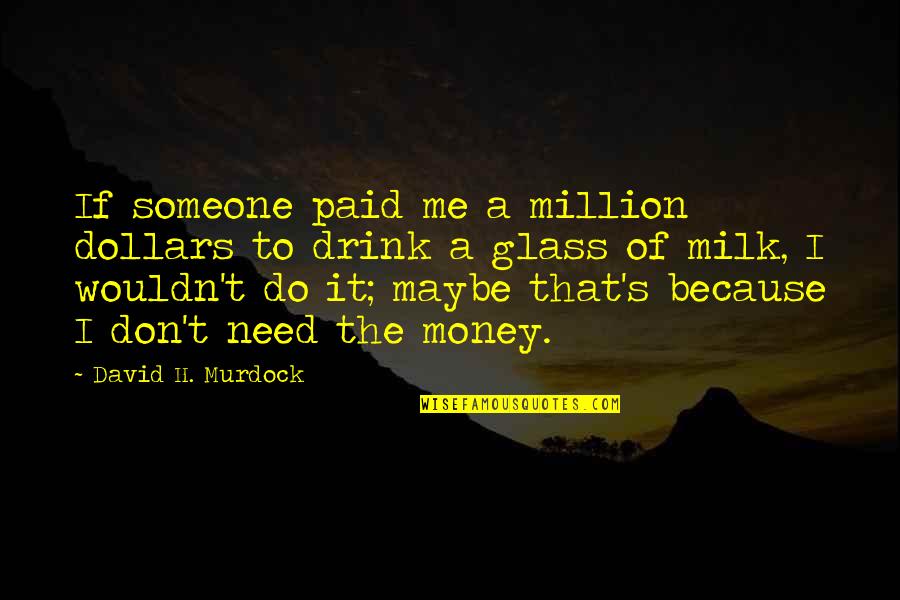 Because It's Me Quotes By David H. Murdock: If someone paid me a million dollars to