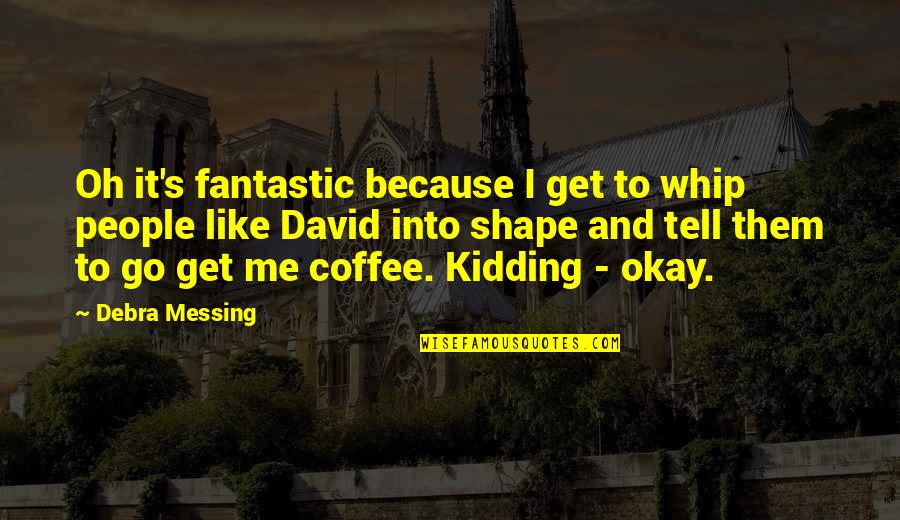 Because It's Me Quotes By Debra Messing: Oh it's fantastic because I get to whip