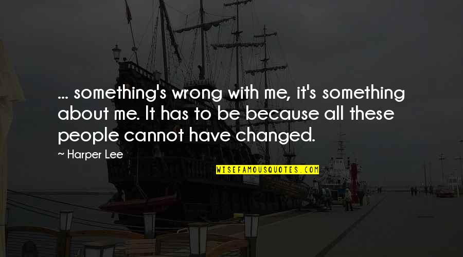 Because It's Me Quotes By Harper Lee: ... something's wrong with me, it's something about