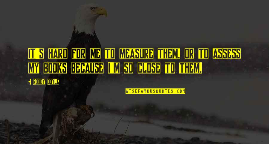 Because It's Me Quotes By Roddy Doyle: It's hard for me to measure them, or