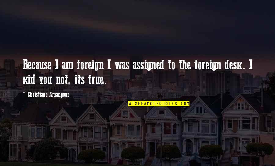 Because Its Quotes By Christiane Amanpour: Because I am foreign I was assigned to