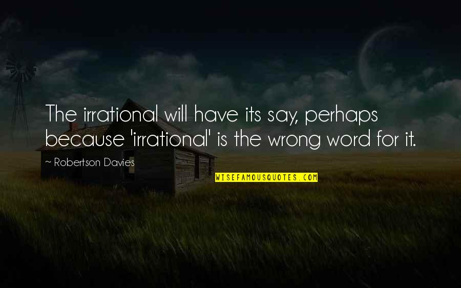 Because Its Quotes By Robertson Davies: The irrational will have its say, perhaps because