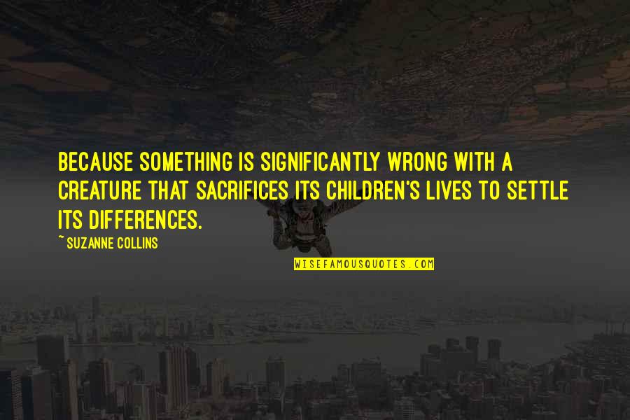 Because Its Quotes By Suzanne Collins: Because something is significantly wrong with a creature