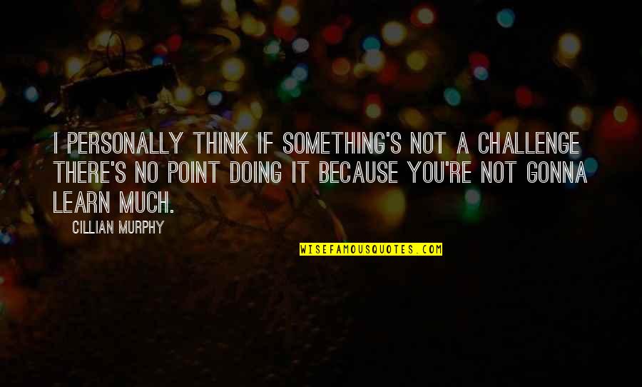 Because It's You Quotes By Cillian Murphy: I personally think if something's not a challenge