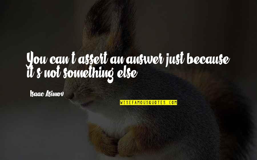 Because It's You Quotes By Isaac Asimov: You can't assert an answer just because it's
