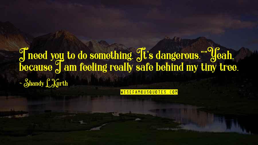 Because It's You Quotes By Shandy L. Kurth: I need you to do something. It's dangerous.""Yeah,