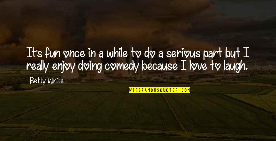 Because Love Quotes By Betty White: It's fun once in a while to do