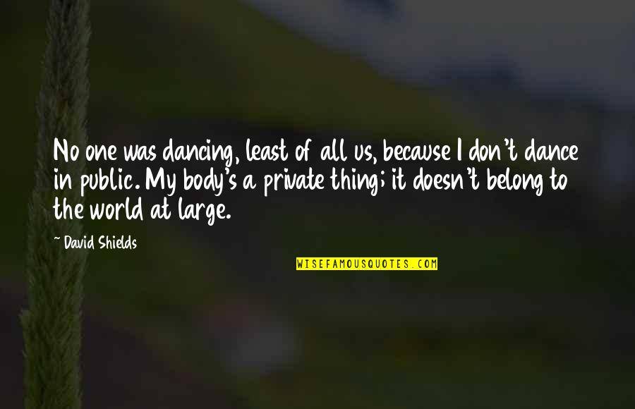 Because Of Dance Quotes By David Shields: No one was dancing, least of all us,