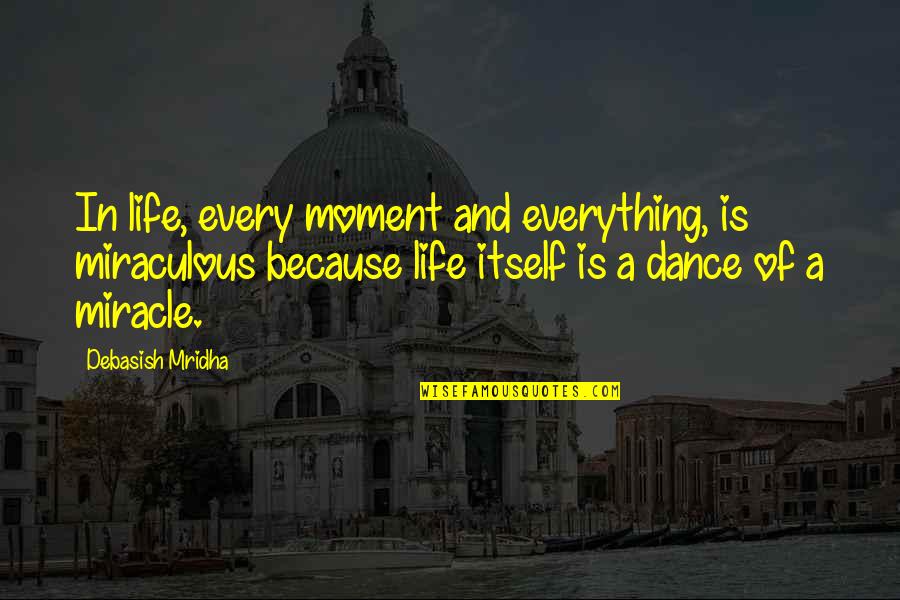 Because Of Dance Quotes By Debasish Mridha: In life, every moment and everything, is miraculous