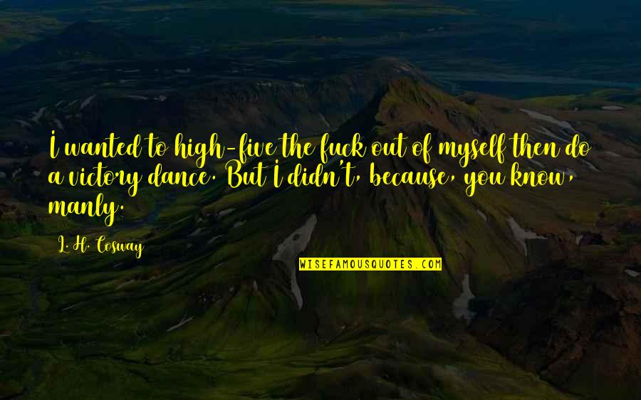 Because Of Dance Quotes By L. H. Cosway: I wanted to high-five the fuck out of