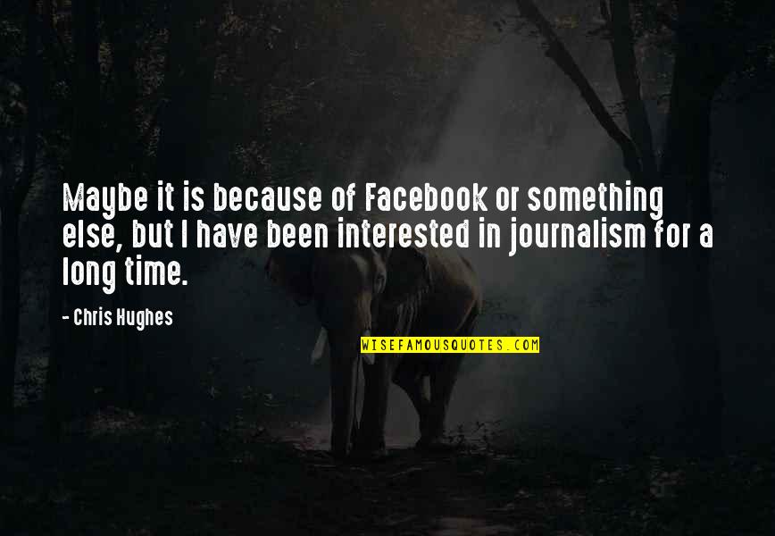 Because Of Facebook Quotes By Chris Hughes: Maybe it is because of Facebook or something