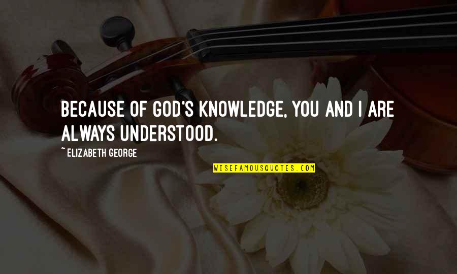Because Of God Quotes By Elizabeth George: Because of God's knowledge, you and I are