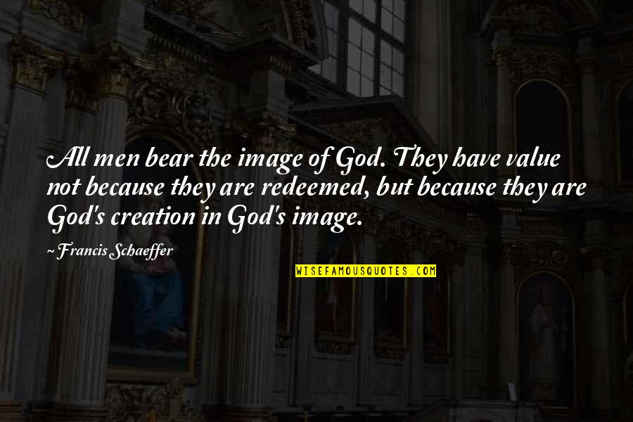 Because Of God Quotes By Francis Schaeffer: All men bear the image of God. They