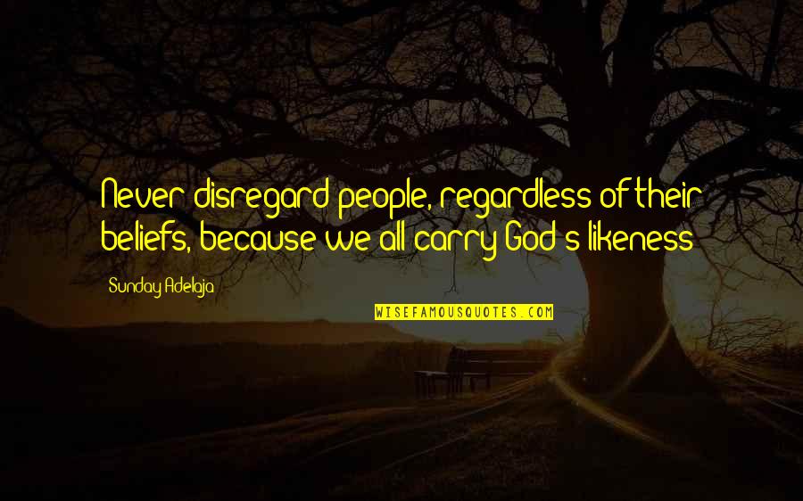 Because Of God Quotes By Sunday Adelaja: Never disregard people, regardless of their beliefs, because