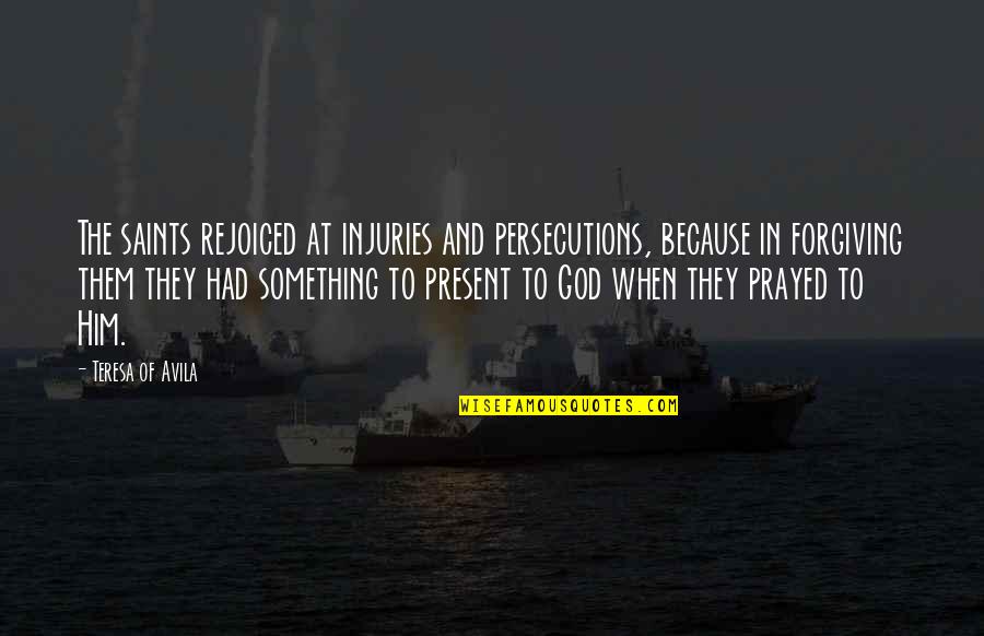 Because Of God Quotes By Teresa Of Avila: The saints rejoiced at injuries and persecutions, because