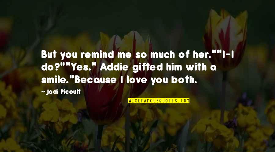 Because Of Her Quotes By Jodi Picoult: But you remind me so much of her.""I-I