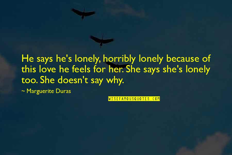 Because Of Her Quotes By Marguerite Duras: He says he's lonely, horribly lonely because of