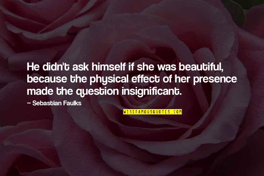 Because Of Her Quotes By Sebastian Faulks: He didn't ask himself if she was beautiful,