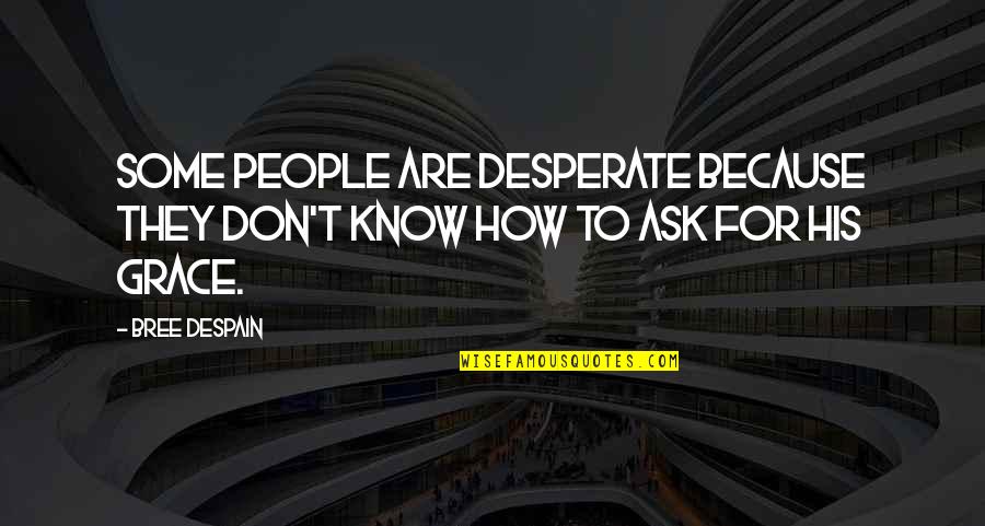 Because Of His Grace Quotes By Bree Despain: Some people are desperate because they don't know