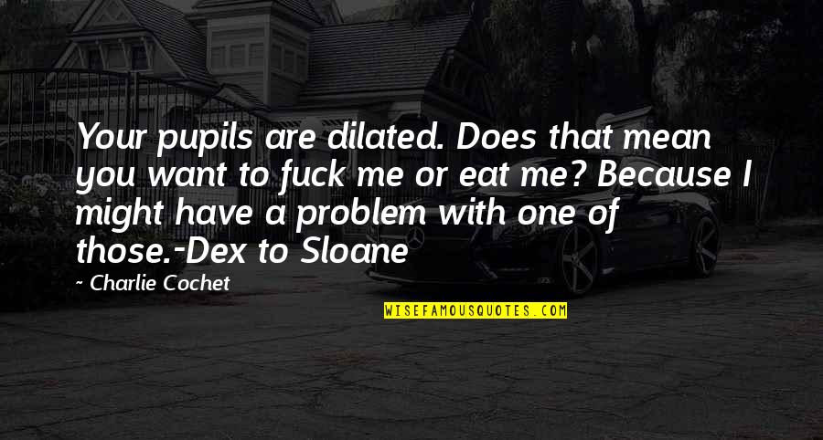 Because Of Me Quotes By Charlie Cochet: Your pupils are dilated. Does that mean you