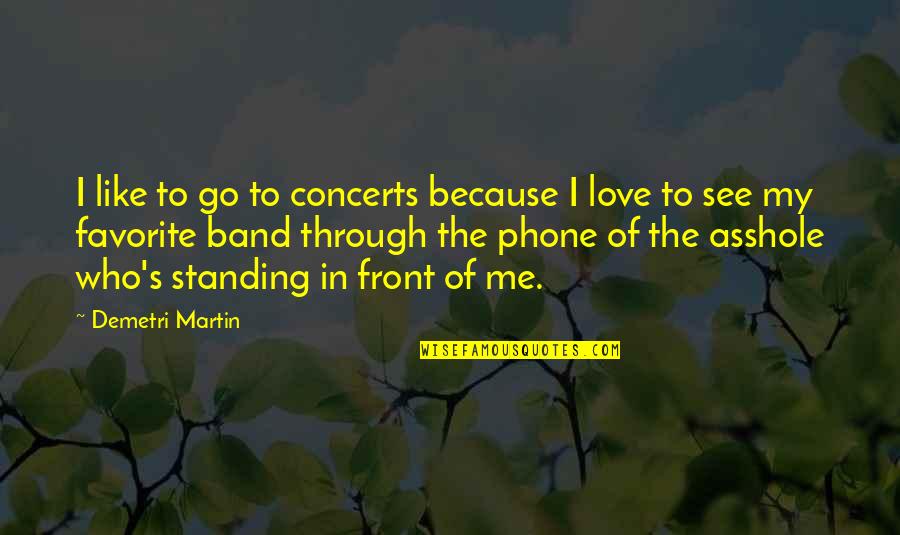 Because Of Me Quotes By Demetri Martin: I like to go to concerts because I