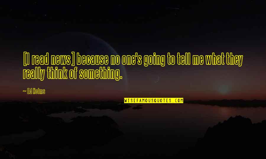 Because Of Me Quotes By Ed Helms: [I read news] because no one's going to