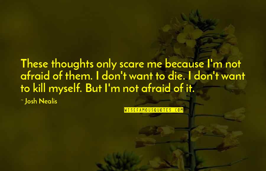 Because Of Me Quotes By Josh Nealis: These thoughts only scare me because I'm not