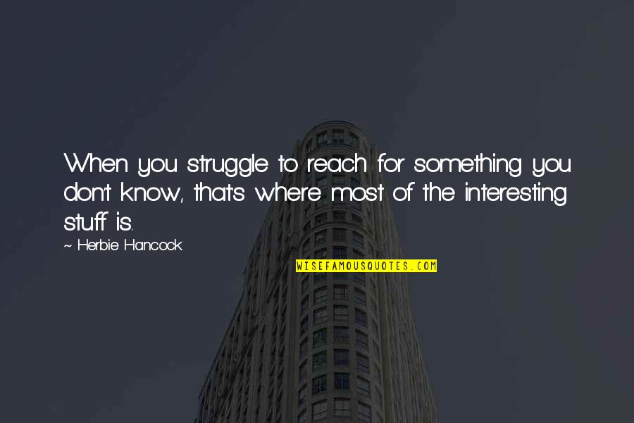 Because Of Mr Terupt Quotes By Herbie Hancock: When you struggle to reach for something you