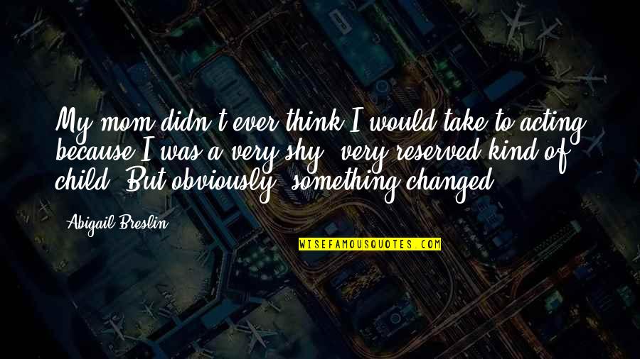 Because Of My Mom Quotes By Abigail Breslin: My mom didn't ever think I would take Because Of My Mom Quotes By Abigail Breslin: My mom didn't ever think I would take