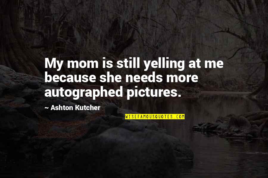 Because Of My Mom Quotes By Ashton Kutcher: My mom is still yelling at me because