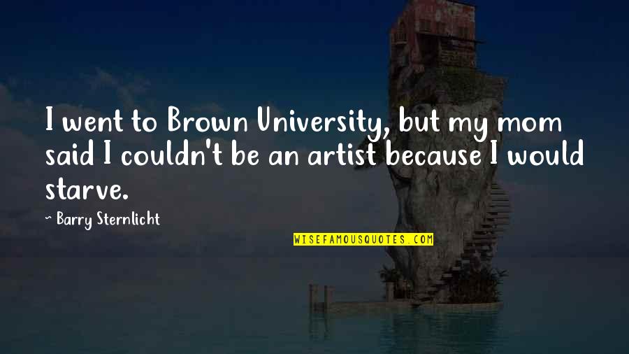 Because Of My Mom Quotes By Barry Sternlicht: I went to Brown University, but my mom Because Of My Mom Quotes By Barry Sternlicht: I went to Brown University, but my mom