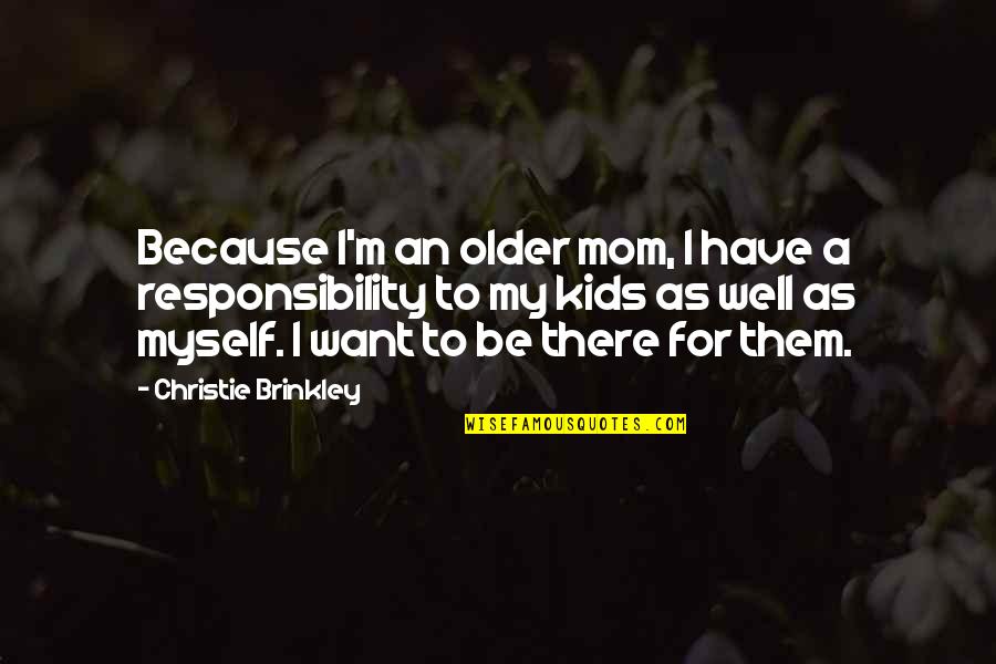 Because Of My Mom Quotes By Christie Brinkley: Because I'm an older mom, I have a Because Of My Mom Quotes By Christie Brinkley: Because I'm an older mom, I have a