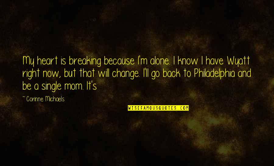 Because Of My Mom Quotes By Corinne Michaels: My heart is breaking because I'm alone. I Because Of My Mom Quotes By Corinne Michaels: My heart is breaking because I'm alone. I