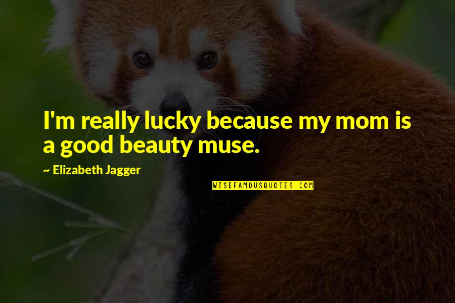 Because Of My Mom Quotes By Elizabeth Jagger: I'm really lucky because my mom is a Because Of My Mom Quotes By Elizabeth Jagger: I'm really lucky because my mom is a
