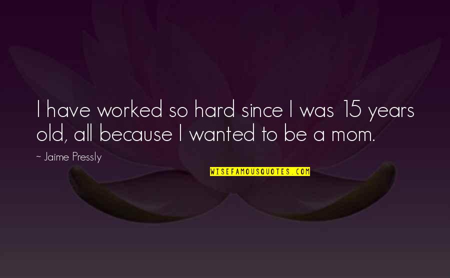 Because Of My Mom Quotes By Jaime Pressly: I have worked so hard since I was