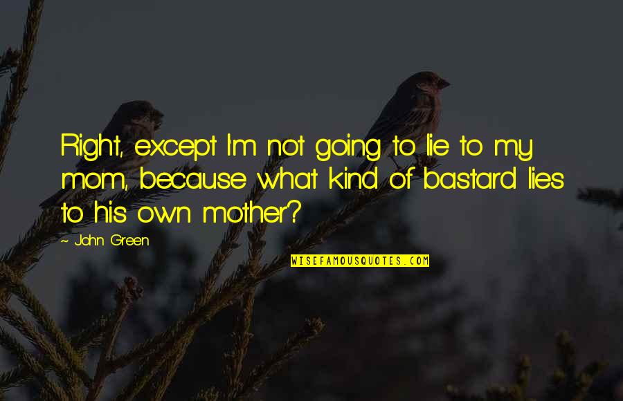Because Of My Mom Quotes By John Green: Right, except I'm not going to lie to Because Of My Mom Quotes By John Green: Right, except I'm not going to lie to