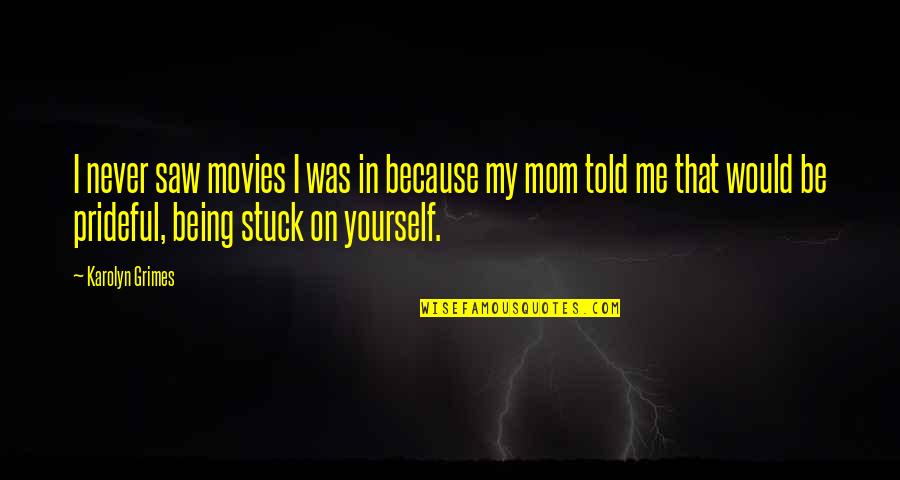Because Of My Mom Quotes By Karolyn Grimes: I never saw movies I was in because Because Of My Mom Quotes By Karolyn Grimes: I never saw movies I was in because