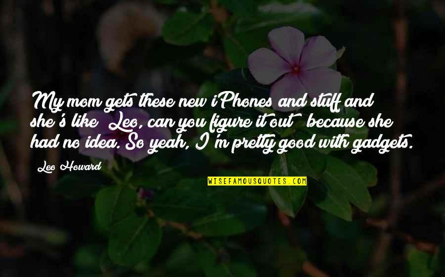 Because Of My Mom Quotes By Leo Howard: My mom gets these new iPhones and stuff Because Of My Mom Quotes By Leo Howard: My mom gets these new iPhones and stuff