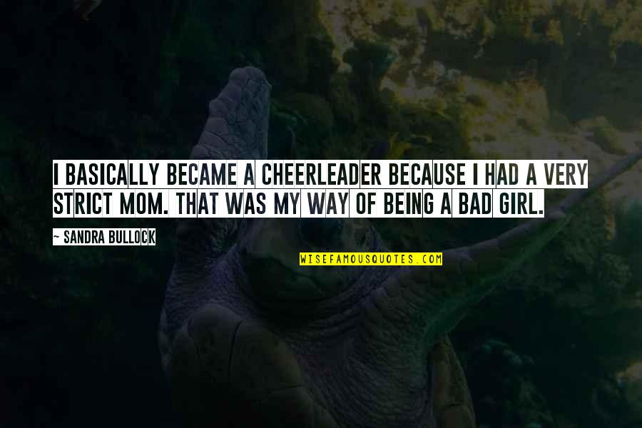 Because Of My Mom Quotes By Sandra Bullock: I basically became a cheerleader because I had Because Of My Mom Quotes By Sandra Bullock: I basically became a cheerleader because I had