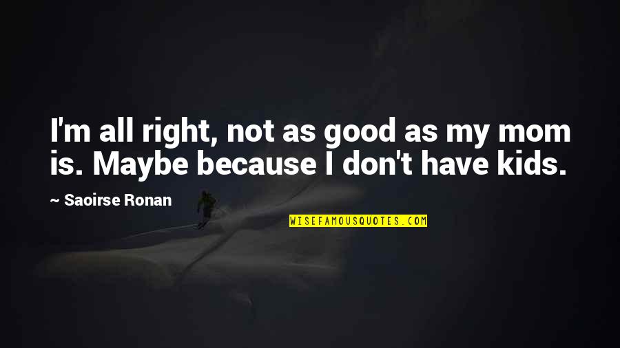 Because Of My Mom Quotes By Saoirse Ronan: I'm all right, not as good as my