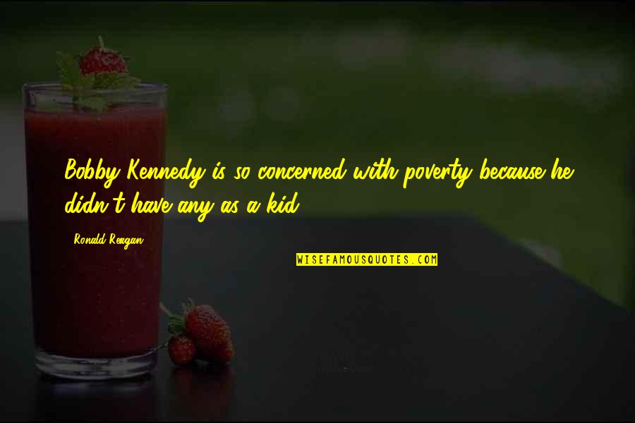 Because Of Poverty Quotes By Ronald Reagan: Bobby Kennedy is so concerned with poverty because