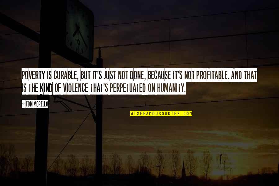 Because Of Poverty Quotes By Tom Morello: Poverty is curable, but it's just not done, Because Of Poverty Quotes By Tom Morello: Poverty is curable, but it's just not done,