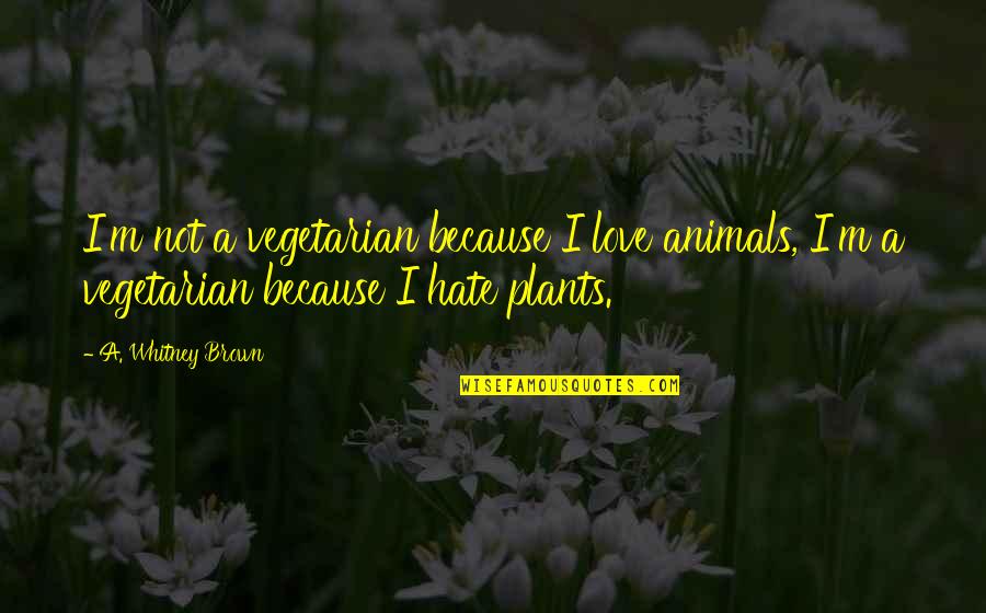 Because Of U Quotes By A. Whitney Brown: I'm not a vegetarian because I love animals,