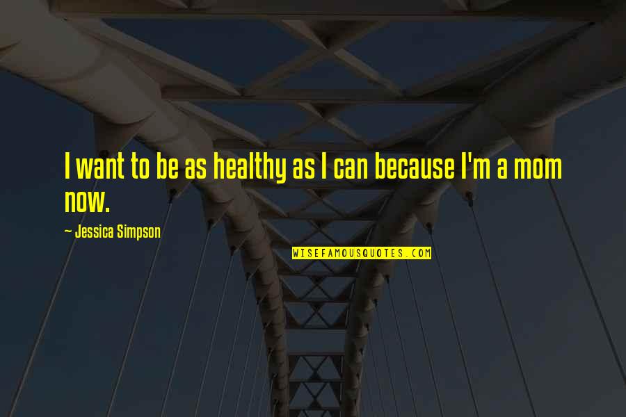 Because Of You I Am A Mom Quotes By Jessica Simpson: I want to be as healthy as I Because Of You I Am A Mom Quotes By Jessica Simpson: I want to be as healthy as I