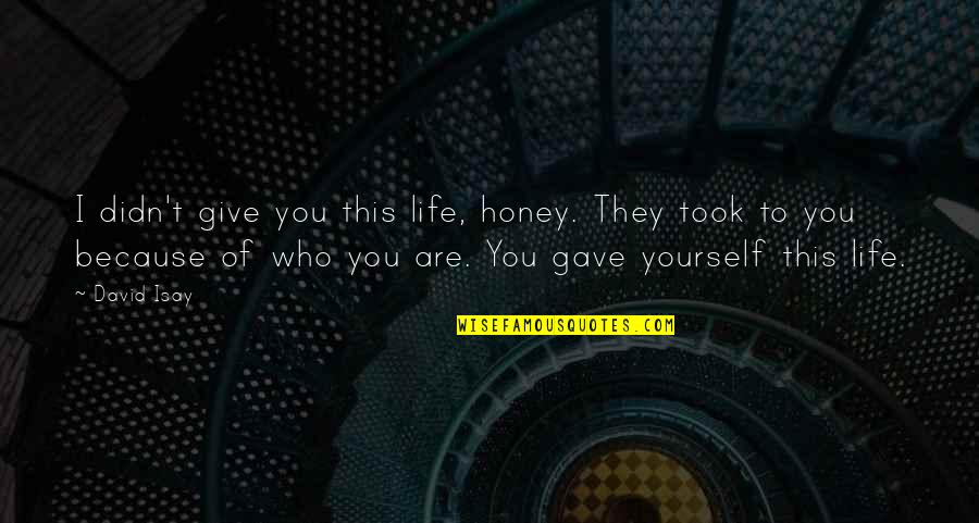 Because Of You I Didn't Give Up Quotes By David Isay: I didn't give you this life, honey. They